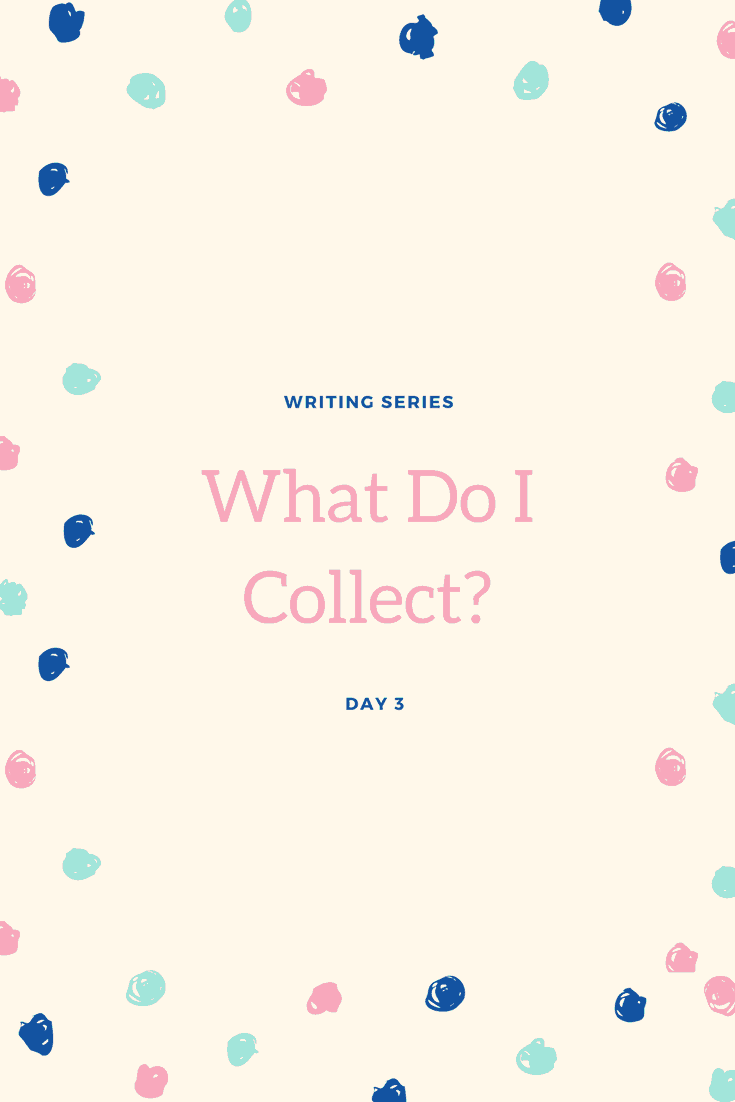 Writing Series: Day 3 – What do I collect?