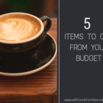 photo of latte with words reading 5 items to cut from your budget